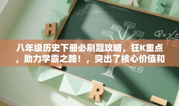 八年级历史下册必刷题攻略,狂K重点,助力学霸之路!,突出了核心价值和目标人群需求,语言简洁明了,具有吸引力。它强调了八年级历史下册的必刷题和重点知识点,同时呼吁学生积极攻克难点,助力成为学霸。 八年级历史下册必刷题攻略,狂K重点,助力学霸之路!,突出了核心价值和目标人群需求,语言简洁明了,具有吸引力。它强调了八年级历史下册的必刷题和重点知识点,同时呼吁学生积极攻克难点,助力成为学霸。