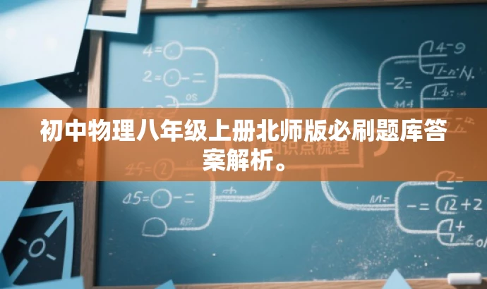 初中物理八年级上册北师版必刷题库答案解析。 初中物理八年级上册北师版必刷题库答案解析。