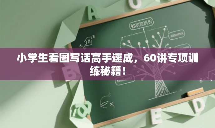 小学生看图写话高手速成,60讲专项训练秘籍! 小学生看图写话高手速成,60讲专项训练秘籍!