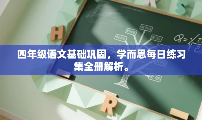 四年级语文基础巩固,学而思每日练习集全册解析。 四年级语文基础巩固,学而思每日练习集全册解析。