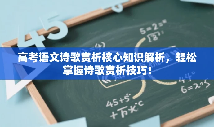 高考语文诗歌赏析核心知识解析，轻松掌握诗歌赏析技巧！