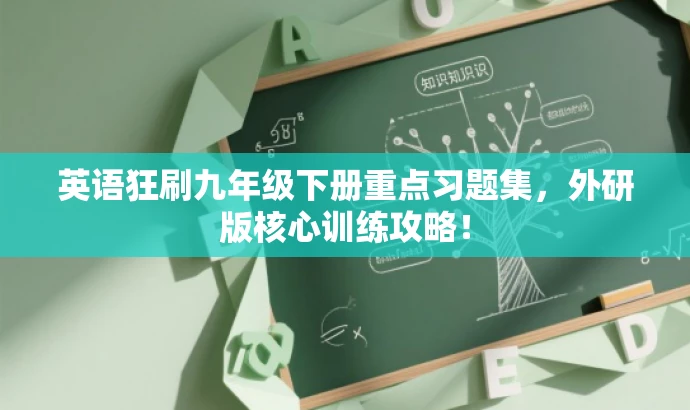 英语狂刷九年级下册重点习题集,外研版核心训练攻略! 英语狂刷九年级下册重点习题集,外研版核心训练攻略!