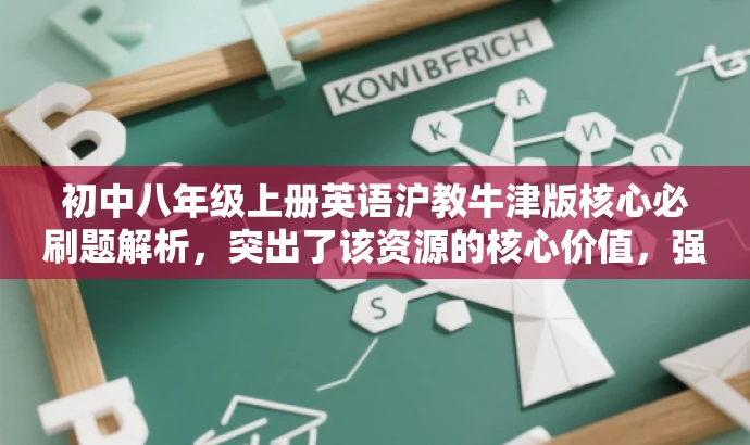 初中八年级上册英语沪教牛津版核心必刷题解析,突出了该资源的核心价值,强调了沪教版牛津英语八年级上册的必刷题内容,同时使用了简洁的语言,具有吸引力,适合目标人群的需求。 初中八年级上册英语沪教牛津版核心必刷题解析,突出了该资源的核心价值,强调了沪教版牛津英语八年级上册的必刷题内容,同时使用了简洁的语言,具有吸引力,适合目标人群的需求。