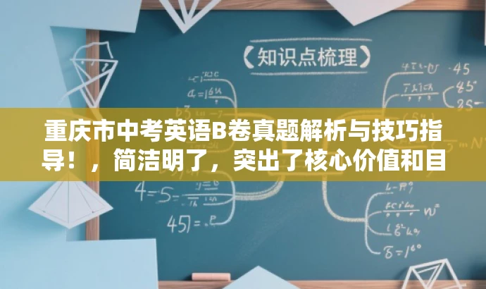 重庆市中考英语B卷真题解析与技巧指导!,简洁明了,突出了核心价值和目标人群需求,同时语言有吸引力,能够引起学生和家长的兴趣和关注。 重庆市中考英语B卷真题解析与技巧指导!,简洁明了,突出了核心价值和目标人群需求,同时语言有吸引力,能够引起学生和家长的兴趣和关注。