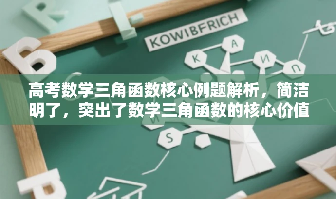 高考数学三角函数核心例题解析,简洁明了,突出了数学三角函数的核心价值,同时使用了核心例题解析这样的表述方式,能够吸引目标人群的需求,语言有吸引力。 高考数学三角函数核心例题解析,简洁明了,突出了数学三角函数的核心价值,同时使用了核心例题解析这样的表述方式,能够吸引目标人群的需求,语言有吸引力。