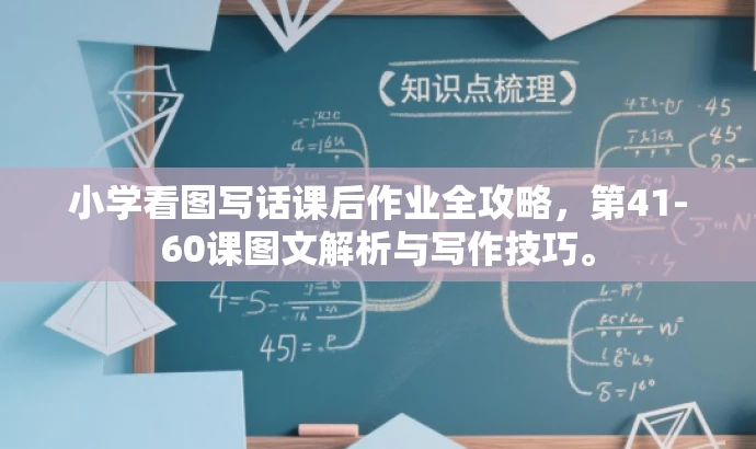 小学看图写话课后作业全攻略,第41-60课图文解析与写作技巧。 小学看图写话课后作业全攻略,第41-60课图文解析与写作技巧。