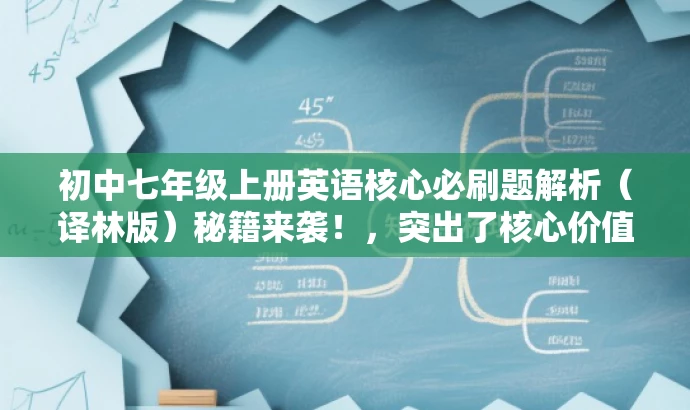 初中七年级上册英语核心必刷题解析(译林版)秘籍来袭!,突出了核心价值和目标人群需求,同时使用了吸引人的语言,希望能增加点击和关注度。 初中七年级上册英语核心必刷题解析(译林版)秘籍来袭!,突出了核心价值和目标人群需求,同时使用了吸引人的语言,希望能增加点击和关注度。