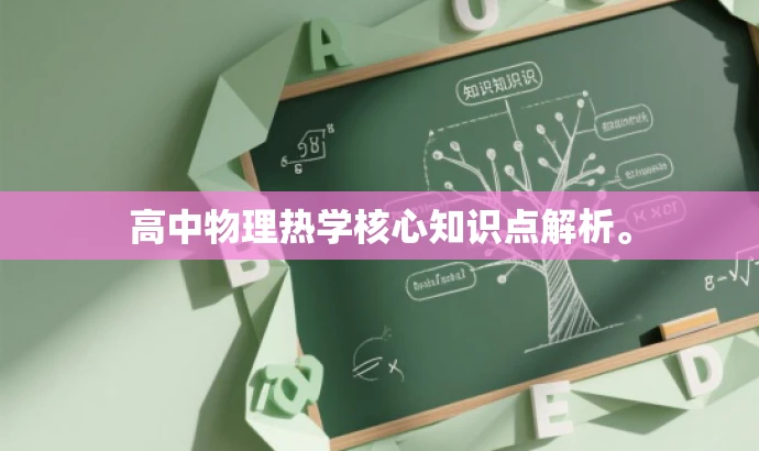 高中物理热学核心知识点解析。 高中物理热学核心知识点解析。