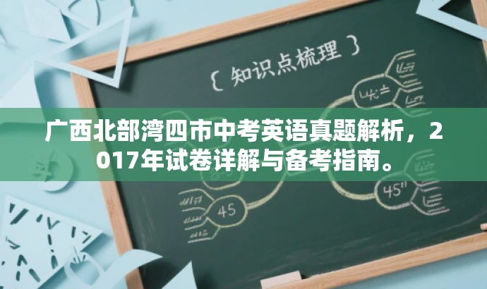广西北部湾四市中考英语真题解析,2017年试卷详解与备考指南。 广西北部湾四市中考英语真题解析,2017年试卷详解与备考指南。