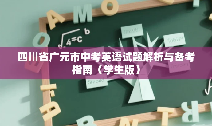 四川省广元市中考英语试题解析与备考指南(学生版) 四川省广元市中考英语试题解析与备考指南(学生版)