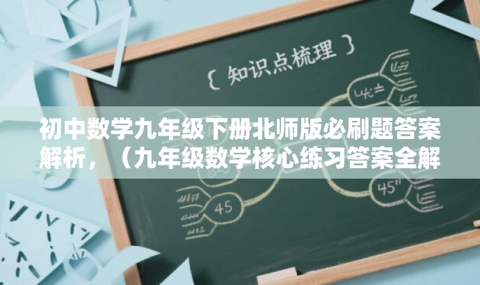 初中数学九年级下册北师版必刷题答案解析,(九年级数学核心练习答案全解) 初中数学九年级下册北师版必刷题答案解析,(九年级数学核心练习答案全解)