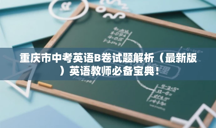 重庆市中考英语B卷试题解析(最新版)英语教师必备宝典! 重庆市中考英语B卷试题解析(最新版)英语教师必备宝典!