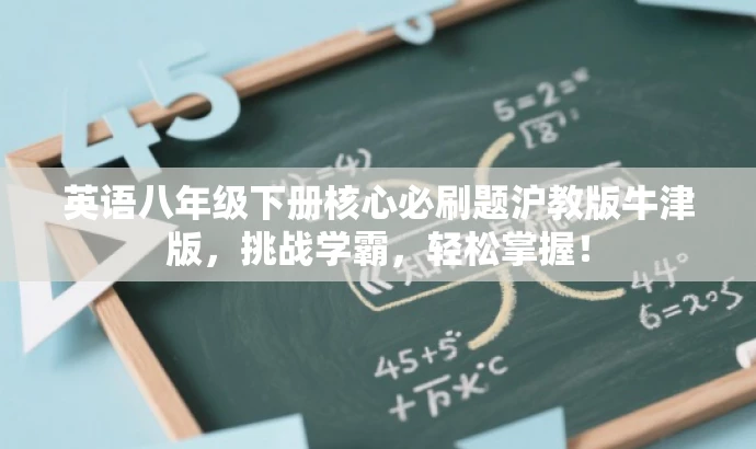 英语八年级下册核心必刷题沪教版牛津版,挑战学霸,轻松掌握! 英语八年级下册核心必刷题沪教版牛津版,挑战学霸,轻松掌握!