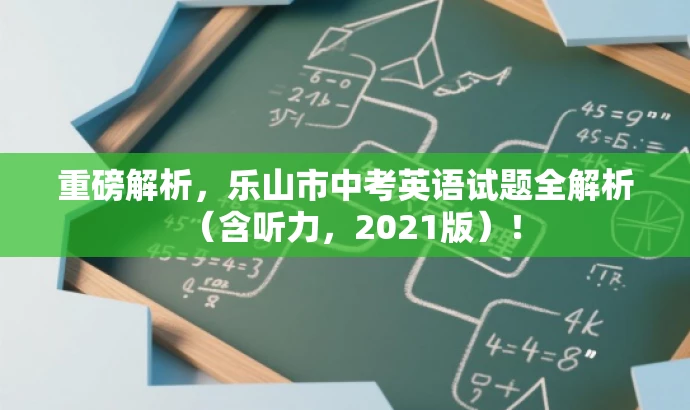 重磅解析,乐山市中考英语试题全解析(含听力,2021版)! 重磅解析,乐山市中考英语试题全解析(含听力,2021版)!