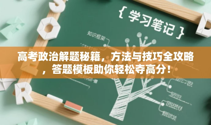 高考政治解题秘籍,方法与技巧全攻略,答题模板助你轻松夺高分! 高考政治解题秘籍,方法与技巧全攻略,答题模板助你轻松夺高分!