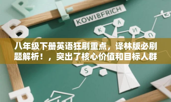 八年级下册英语狂刷重点,译林版必刷题解析!,突出了核心价值和目标人群需求,语言简洁且具有吸引力,希望能满足您的要求。 八年级下册英语狂刷重点,译林版必刷题解析!,突出了核心价值和目标人群需求,语言简洁且具有吸引力,希望能满足您的要求。