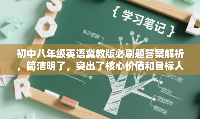 初中八年级英语冀教版必刷题答案解析,简洁明了,突出了核心价值和目标人群需求,同时语言简洁有吸引力,符合营销效果的要求。 初中八年级英语冀教版必刷题答案解析,简洁明了,突出了核心价值和目标人群需求,同时语言简洁有吸引力,符合营销效果的要求。