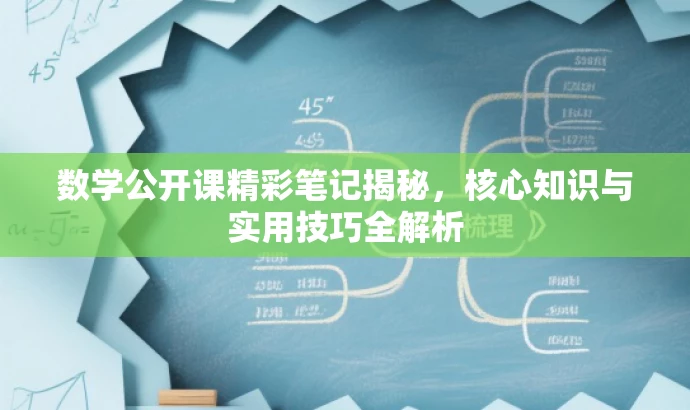 数学公开课精彩笔记揭秘,核心知识与实用技巧全解析 数学公开课精彩笔记揭秘,核心知识与实用技巧全解析