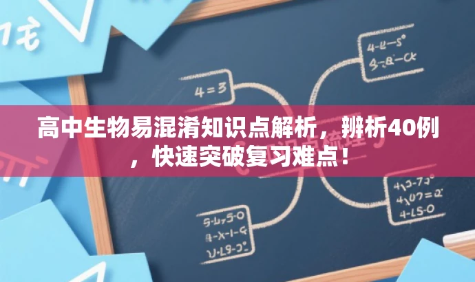 高中生物易混淆知识点解析，辨析40例，快速突破复习难点！