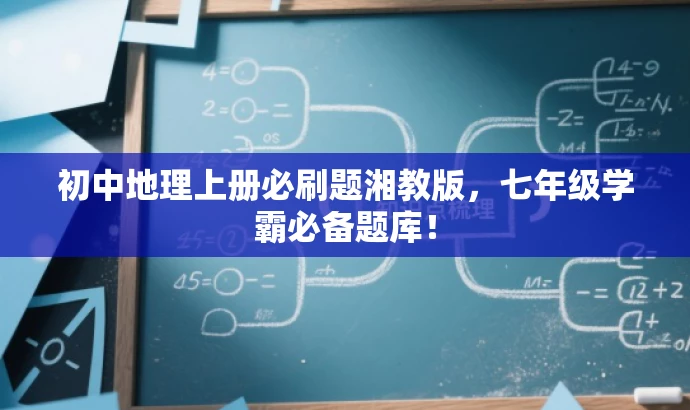 初中地理上册必刷题湘教版,七年级学霸必备题库! 初中地理上册必刷题湘教版,七年级学霸必备题库!