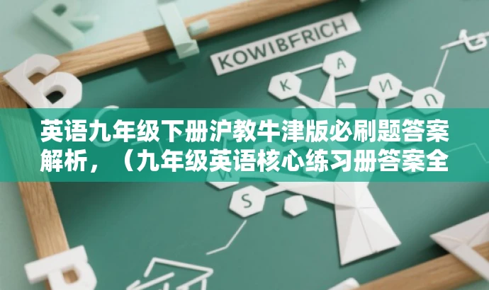 英语九年级下册沪教牛津版必刷题答案解析,(九年级英语核心练习册答案全解) 英语九年级下册沪教牛津版必刷题答案解析,(九年级英语核心练习册答案全解)