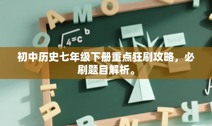 初中历史七年级下册重点狂刷攻略,必刷题目解析。 初中历史七年级下册重点狂刷攻略,必刷题目解析。
