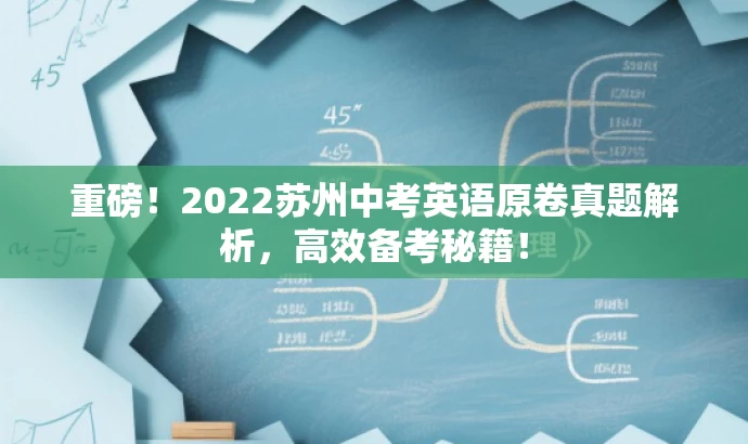 重磅!2022苏州中考英语原卷真题解析,高效备考秘籍! 重磅!2022苏州中考英语原卷真题解析,高效备考秘籍!