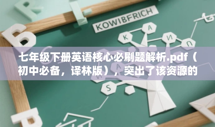七年级下册英语核心必刷题解析.pdf(初中必备,译林版),突出了该资源的核心价值(英语必刷题),同时指出是初中一年级下册的译林版教材,符合目标人群的需求,语言简洁且具有吸引力。 七年级下册英语核心必刷题解析.pdf(初中必备,译林版),突出了该资源的核心价值(英语必刷题),同时指出是初中一年级下册的译林版教材,符合目标人群的需求,语言简洁且具有吸引力。