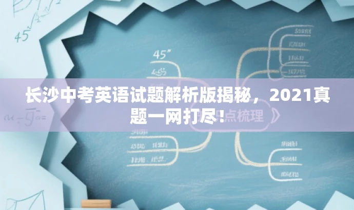长沙中考英语试题解析版揭秘，2021真题一网打尽！