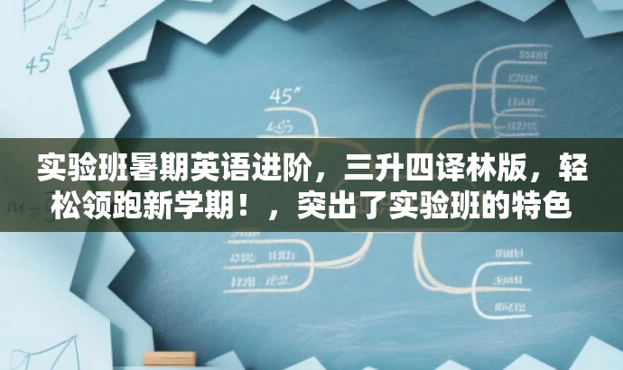 实验班暑期英语进阶,三升四译林版,轻松领跑新学期!,突出了实验班的特色,强调了暑假期间英语进阶的核心价值,同时使用了吸引眼球的语言,以吸引目标人群的注意力。 实验班暑期英语进阶,三升四译林版,轻松领跑新学期!,突出了实验班的特色,强调了暑假期间英语进阶的核心价值,同时使用了吸引眼球的语言,以吸引目标人群的注意力。