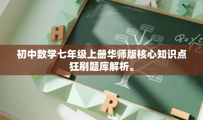初中数学七年级上册华师版核心知识点狂刷题库解析。 初中数学七年级上册华师版核心知识点狂刷题库解析。