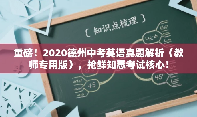 重磅!2020德州中考英语真题解析(教师专用版),抢鲜知悉考试核心! 重磅!2020德州中考英语真题解析(教师专用版),抢鲜知悉考试核心!