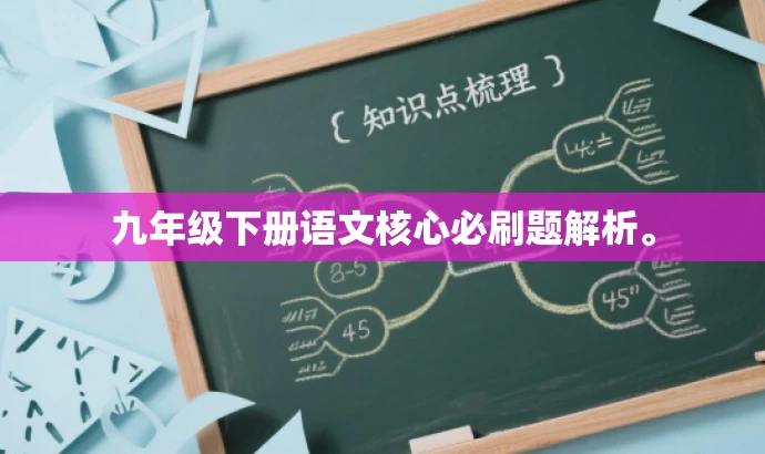 九年级下册语文核心必刷题解析。 九年级下册语文核心必刷题解析。