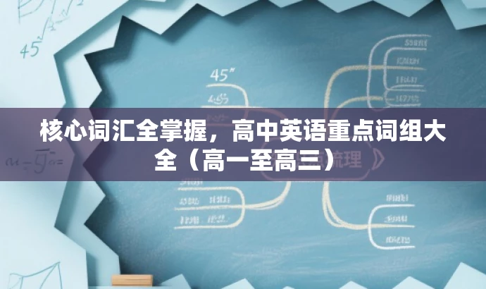 核心词汇全掌握,高中英语重点词组大全(高一至高三) 核心词汇全掌握,高中英语重点词组大全(高一至高三)
