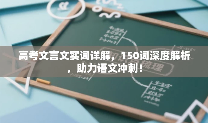 高考文言文实词详解,150词深度解析,助力语文冲刺! 高考文言文实词详解,150词深度解析,助力语文冲刺!