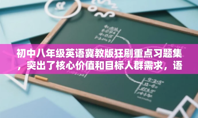 初中八年级英语冀教版狂刷重点习题集,突出了核心价值和目标人群需求,语言简洁明了,具有吸引力。 初中八年级英语冀教版狂刷重点习题集,突出了核心价值和目标人群需求,语言简洁明了,具有吸引力。