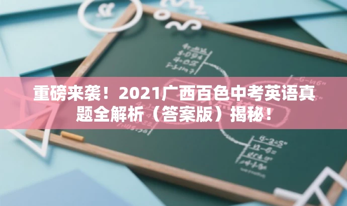 重磅来袭!2021广西百色中考英语真题全解析(答案版)揭秘! 重磅来袭!2021广西百色中考英语真题全解析(答案版)揭秘!
