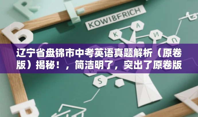 辽宁省盘锦市中考英语真题解析(原卷版)揭秘!,简洁明了,突出了原卷版的特点,同时使用了揭秘等词汇来吸引读者的注意力,适配目标人群需求,语言有吸引力。 辽宁省盘锦市中考英语真题解析(原卷版)揭秘!,简洁明了,突出了原卷版的特点,同时使用了揭秘等词汇来吸引读者的注意力,适配目标人群需求,语言有吸引力。