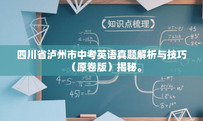 四川省泸州市中考英语真题解析与技巧(原卷版)揭秘。 四川省泸州市中考英语真题解析与技巧(原卷版)揭秘。