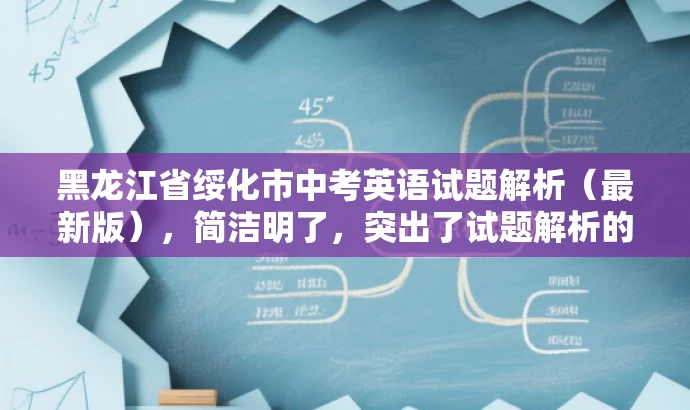 黑龙江省绥化市中考英语试题解析(最新版),简洁明了,突出了试题解析的核心价值,同时使用了最新版这一词汇来吸引目标人群的注意力,语言简洁有吸引力。 黑龙江省绥化市中考英语试题解析(最新版),简洁明了,突出了试题解析的核心价值,同时使用了最新版这一词汇来吸引目标人群的注意力,语言简洁有吸引力。