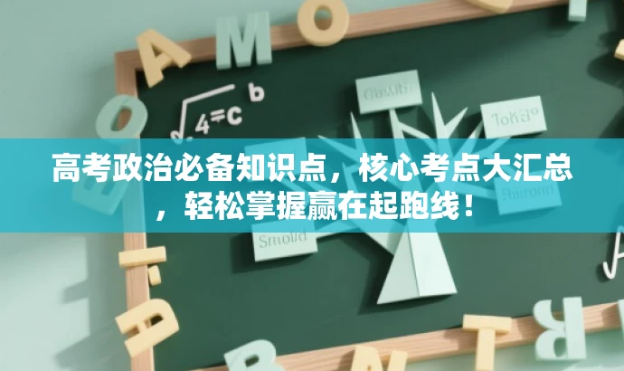 高考政治必备知识点,核心考点大汇总,轻松掌握赢在起跑线! 高考政治必备知识点,核心考点大汇总,轻松掌握赢在起跑线!