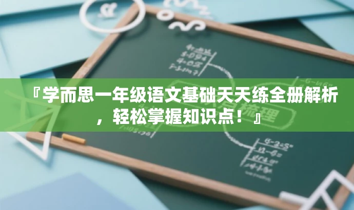 『学而思一年级语文基础天天练全册解析,轻松掌握知识点!』 『学而思一年级语文基础天天练全册解析,轻松掌握知识点!』