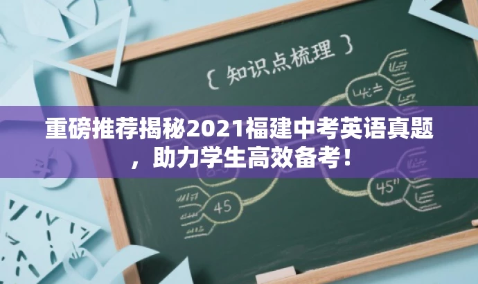 重磅推荐揭秘2021福建中考英语真题,助力学生高效备考! 重磅推荐揭秘2021福建中考英语真题,助力学生高效备考!
