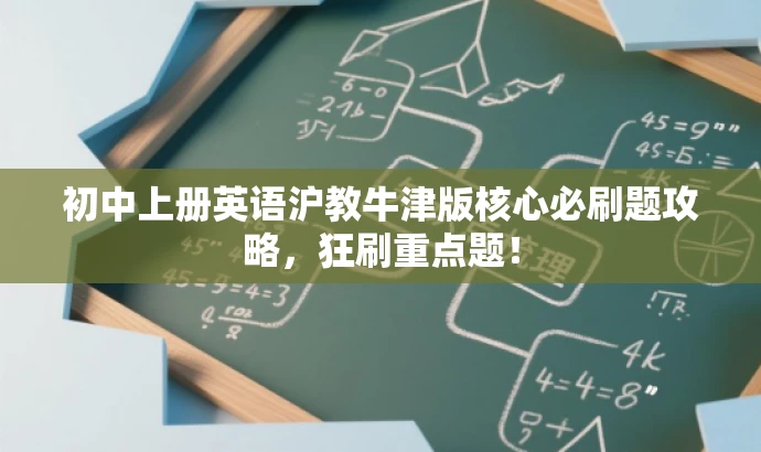 初中上册英语沪教牛津版核心必刷题攻略,狂刷重点题! 初中上册英语沪教牛津版核心必刷题攻略,狂刷重点题!
