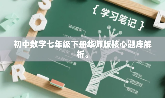 初中数学七年级下册华师版核心题库解析。 初中数学七年级下册华师版核心题库解析。