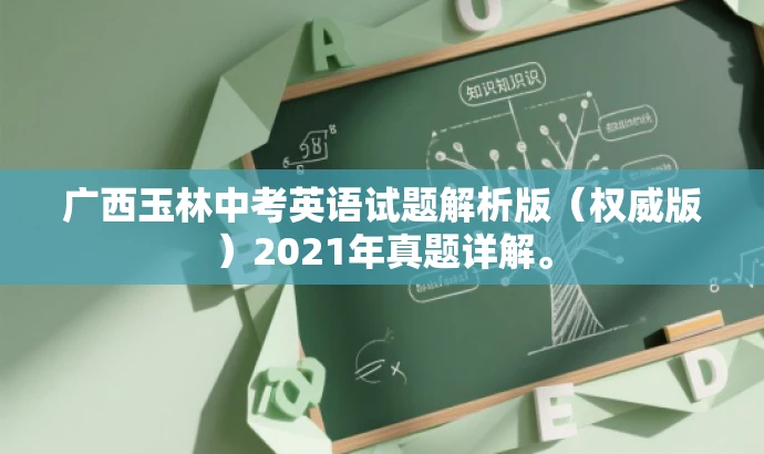 广西玉林中考英语试题解析版(权威版)2021年真题详解。 广西玉林中考英语试题解析版(权威版)2021年真题详解。