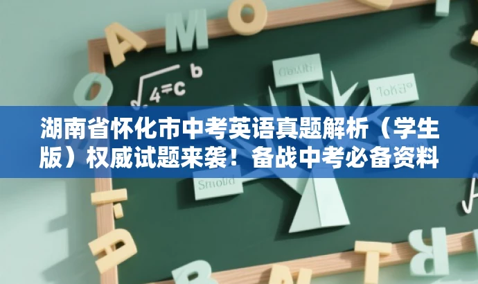 湖南省怀化市中考英语真题解析(学生版)权威试题来袭!备战中考必备资料。 湖南省怀化市中考英语真题解析(学生版)权威试题来袭!备战中考必备资料。