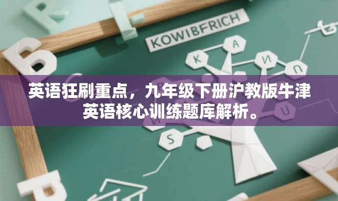 英语狂刷重点,九年级下册沪教版牛津英语核心训练题库解析。 英语狂刷重点,九年级下册沪教版牛津英语核心训练题库解析。
