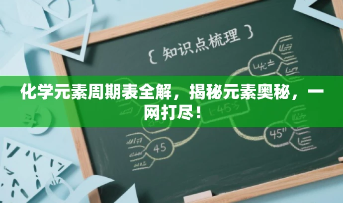 化学元素周期表全解,揭秘元素奥秘,一网打尽! 化学元素周期表全解,揭秘元素奥秘,一网打尽!