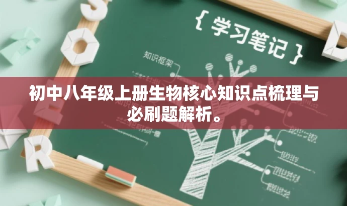 初中八年级上册生物核心知识点梳理与必刷题解析。 初中八年级上册生物核心知识点梳理与必刷题解析。